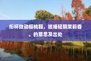 衔杯微动樱桃颗，咳唾轻飘茉莉香。的意思及出处