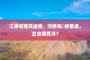 江浦呕哑风送橹，河桥勃窣柳垂堤。出自哪首诗？