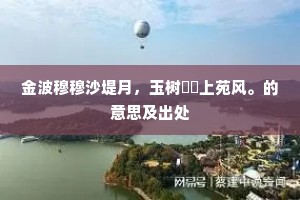 金波穆穆沙堤月，玉树琤琤上苑风。的意思及出处