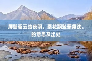 屏翳驱云结夜阴，素花飘坠恶氛沈。的意思及出处