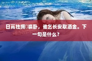 日高独拥鹴裘卧，谁乞长安取酒金。下一句是什么？