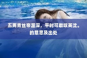 五两青丝帝渥深，平时可敢叹英沈。的意思及出处