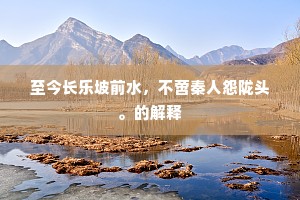 至今长乐坡前水，不啻秦人怨陇头。的解释
