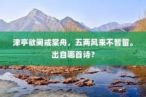 津亭欲阕戒棠舟，五两风来不暂留。出自哪首诗？