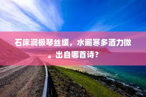 石床润极琴丝缓，水阁寒多酒力微。出自哪首诗？