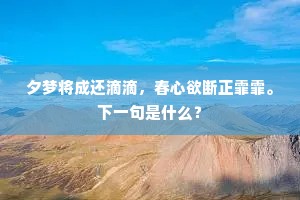 夕梦将成还滴滴，春心欲断正霏霏。下一句是什么？