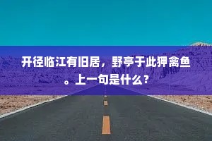 开径临江有旧居，野亭于此狎禽鱼。上一句是什么？