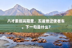 八才素擅高阳里，五返曾迂使者车。下一句是什么？