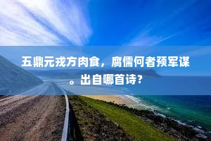 五鼎元戎方肉食，腐儒何者预军谋。出自哪首诗？