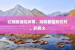 红颊倚墙花并蒂，绿阴翻槛树交柯。的释义