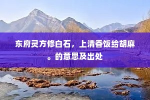 东府灵方修白石，上清香饭给胡麻。的意思及出处