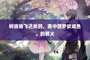 树底倦飞还类鹊，斋中酣梦欲成鱼。的释义