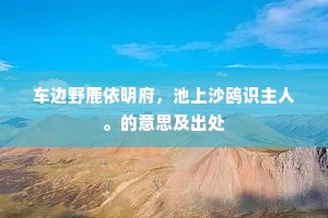 车边野鹿依明府，池上沙鸥识主人。的意思及出处