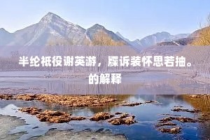 半纶祗役谢英游，牒诉装怀思若抽。的解释