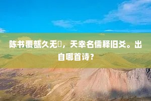 陈书覆瓿久无憀，天幸名儒释旧爻。出自哪首诗？