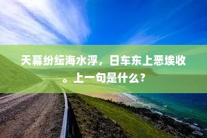 天幕纷纭海水浮，日车东上恶埃收。上一句是什么？