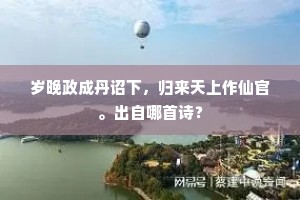 岁晚政成丹诏下，归来天上作仙官。出自哪首诗？