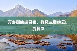 万寿御觞端日举，祥风三殿绕云旂。的释义