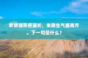 紫禁端辰昼漏长，朱陵生气盛南方。下一句是什么？