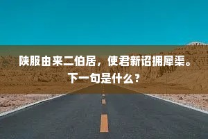 陕服由来二伯居，使君新诏拥犀渠。下一句是什么？