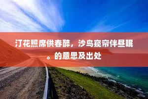汀花照席供春醉，沙鸟窥帘伴昼眠。的意思及出处