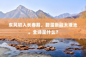 东风初入长春殿，碧溜新融太液池。全诗是什么？
