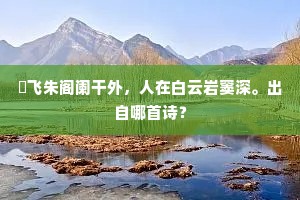 翚飞朱阁阑干外，人在白云岩窦深。出自哪首诗？