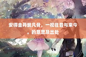 安得金丹蜕凡骨，一视往昔与来今。的意思及出处