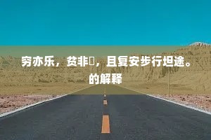 穷亦乐，贫非痡，且复安步行坦途。的解释