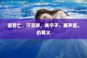 追若亡，汗漫游，笑宁子，商声讴。的释义