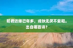 昭君远嫁已年多，戎狄无厌不复和。出自哪首诗？