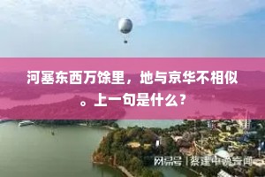 河塞东西万馀里，地与京华不相似。上一句是什么？