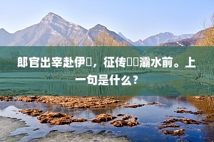郎官出宰赴伊瀍，征传駸駸灞水前。上一句是什么？