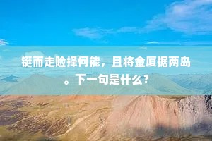 铤而走险择何能，且将金厦据两岛。下一句是什么？