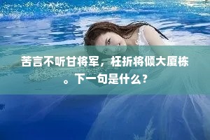 苦言不听甘将军，枉折将倾大厦栋。下一句是什么？
