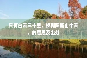 只有白云三十里，模糊隔断山中天。的意思及出处