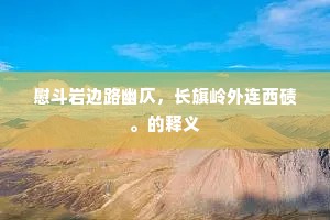 慰斗岩边路幽仄，长旗岭外连西碛。的释义
