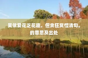 吴侬爱花乏花趣，但贪狂赏悭清句。的意思及出处
