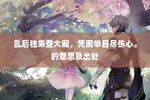 乱后独来登大阁，凭阑举目尽伤心。的意思及出处