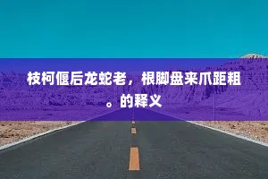 枝柯偃后龙蛇老，根脚盘来爪距粗。的释义
