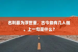 名利最为浮世重，古今能有几人抛。上一句是什么？