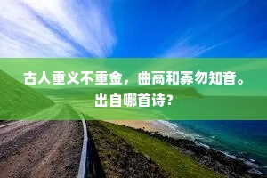 古人重义不重金，曲高和寡勿知音。出自哪首诗？