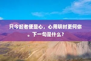 只今起者便是心，心用明时更何你。下一句是什么？