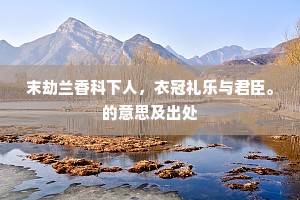 末劫兰香科下人，衣冠礼乐与君臣。的意思及出处