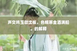 声交鸣玉歌沈板，色幌寒金酒满船。的解释