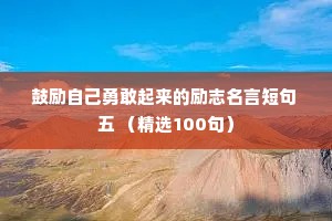 鼓励自己勇敢起来的励志名言短句 五 （精选100句）