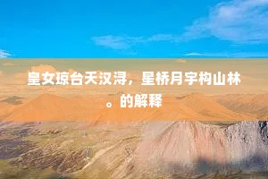 皇女琼台天汉浔，星桥月宇构山林。的解释