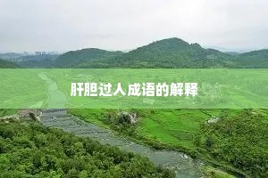 肝胆过人成语的解释