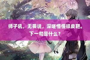 师子吼，无畏说，深嗟懵懂顽皮靼。下一句是什么？