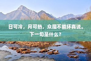 日可冷，月可热，众魔不能坏真说。下一句是什么？